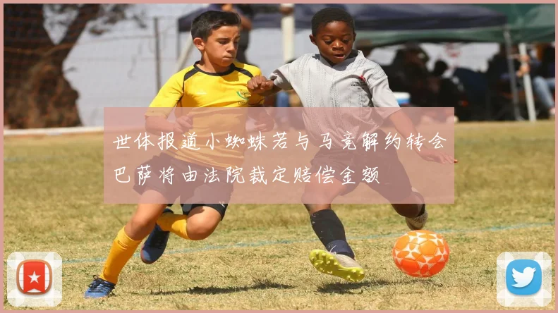 世体报道小蜘蛛若与马竞解约转会巴萨将由法院裁定赔偿金额