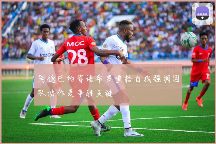 阿德巴约寄语希罗重拾自我强调团队协作是争胜关键
