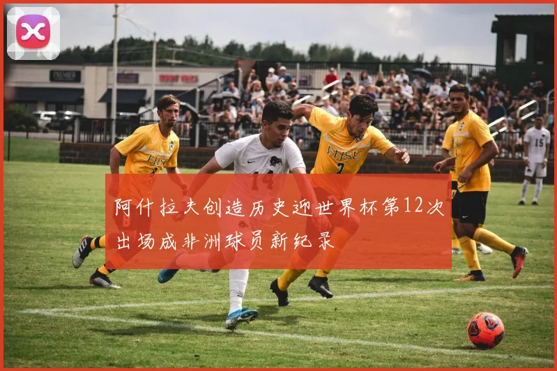 阿什拉夫创造历史迎世界杯第12次出场成非洲球员新纪录