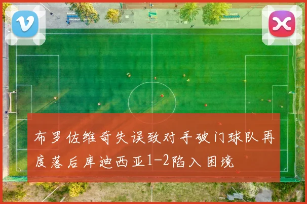 布罗佐维奇失误致对手破门球队再度落后库迪西亚1-2陷入困境