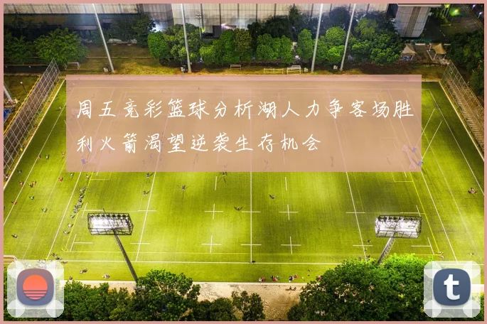 周五竞彩篮球分析湖人力争客场胜利火箭渴望逆袭生存机会