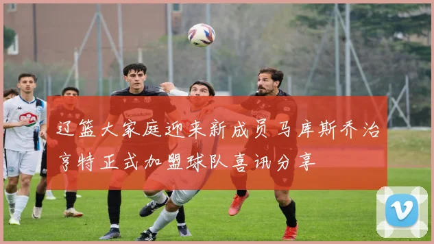辽篮大家庭迎来新成员马库斯乔治亨特正式加盟球队喜讯分享