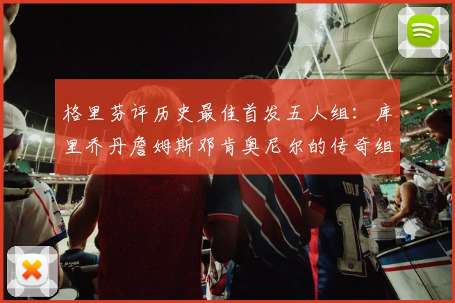 格里芬评历史最佳首发五人组：库里乔丹詹姆斯邓肯奥尼尔的传奇组合
